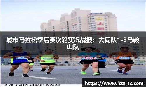 城市马拉松季后赛次轮实况战报：大同队1-3马鞍山队