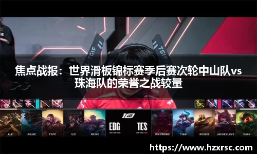 焦点战报：世界滑板锦标赛季后赛次轮中山队vs珠海队的荣誉之战较量