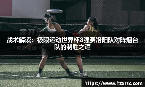 战术解读：极限运动世界杯8强赛洛阳队对阵烟台队的制胜之道