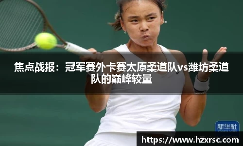 焦点战报：冠军赛外卡赛太原柔道队vs潍坊柔道队的巅峰较量