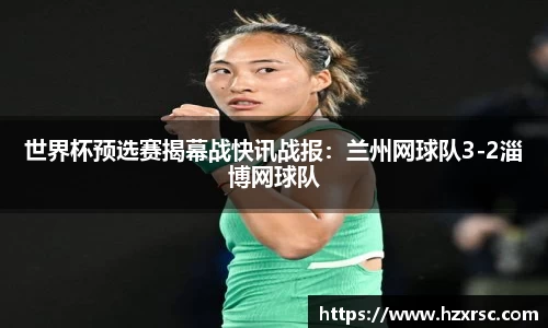 世界杯预选赛揭幕战快讯战报：兰州网球队3-2淄博网球队
