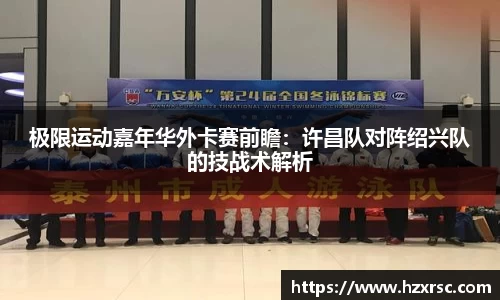 极限运动嘉年华外卡赛前瞻：许昌队对阵绍兴队的技战术解析