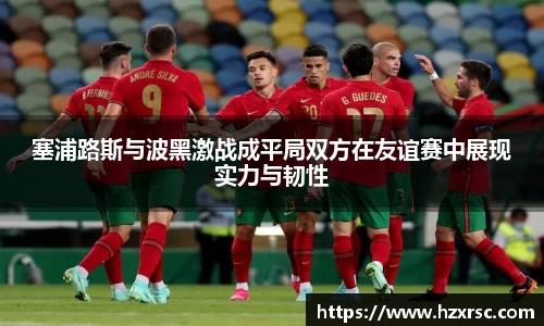 塞浦路斯与波黑激战成平局双方在友谊赛中展现实力与韧性