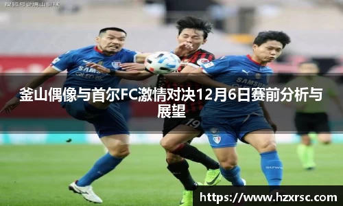 釜山偶像与首尔FC激情对决12月6日赛前分析与展望
