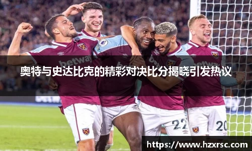 奥特与史达比克的精彩对决比分揭晓引发热议